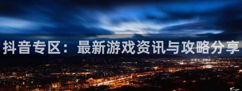 优贝娱乐登录网址：抖音专区：最新游戏资讯与攻略分享