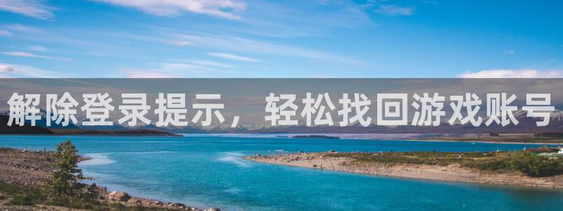 优贝娱乐平台注册资金多少：解除登录提示，轻松找回游戏账号