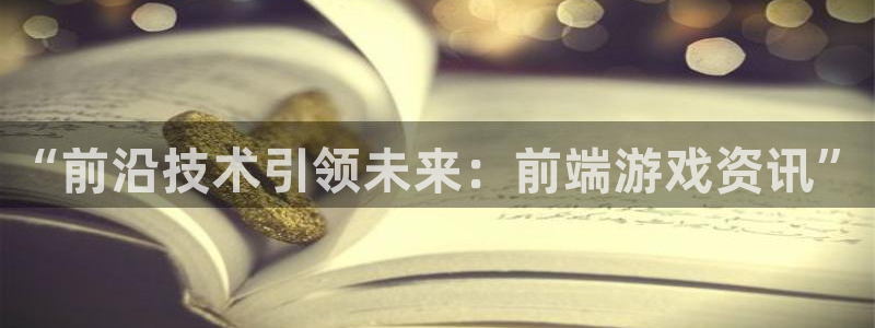 优贝娱乐网页版地址：“前沿技术引领未来：前端游戏资讯”