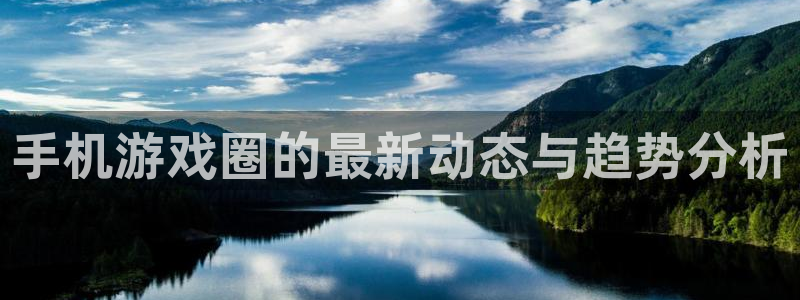 优贝娱乐网页版地址：手机游戏圈的最新动态与趋势分析