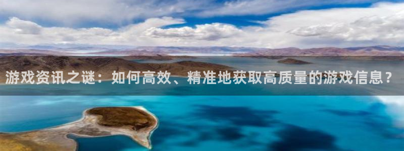 优贝娱乐4开户：游戏资讯之谜：如何高效、精准地获取高质量的游