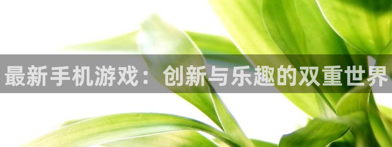 沐春优贝娱乐：最新手机游戏：创新与乐趣的双重世界