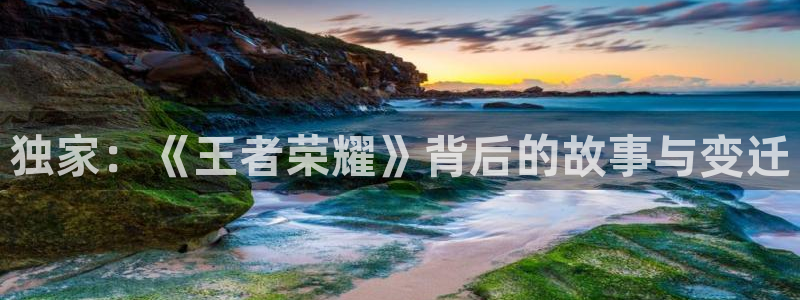 优贝娱乐登录：独家：《王者荣耀》背后的故事与变迁