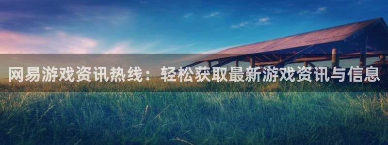 优贝娱乐注册官方登录app：网易游戏资讯热线：轻松获取最新游