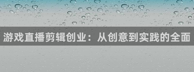 优贝娱乐集团：游戏直播剪辑创业：从创意到实践的全面