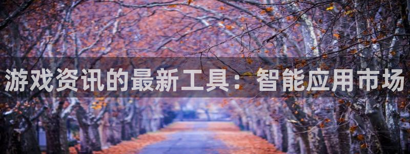优贝娱乐平台登陆：游戏资讯的最新工具：智能应用市场