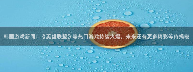 优贝娱乐平台官网注册：韩国游戏新闻：《英雄联盟》等热门游戏持