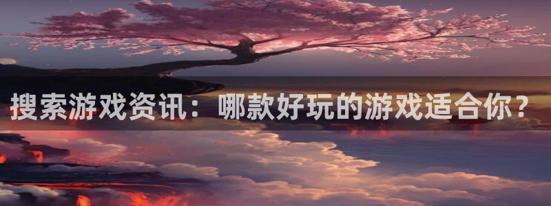 优贝娱乐求7O777：搜索游戏资讯：哪款好玩的游戏适合你？
