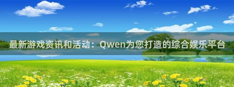 优贝娱乐好7o777：最新游戏资讯和活动：Qwen为您打造的